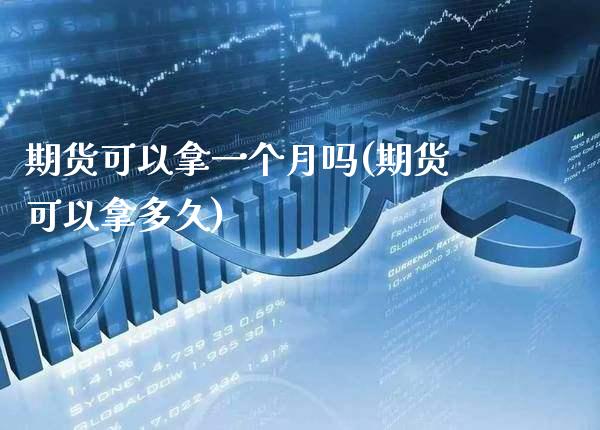 期货可以拿一个月吗(期货可以拿多久)_https://www.boyangwujin.com_期货直播间_第1张