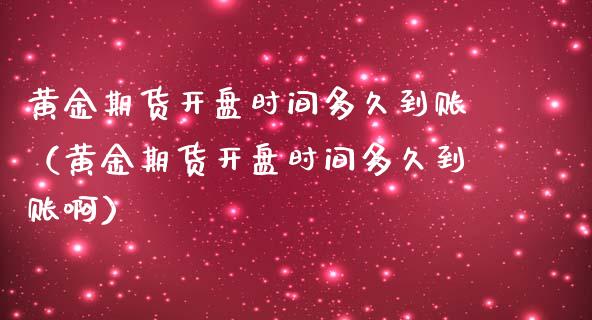 黄金期货开盘时间多久到账（黄金期货开盘时间多久到账啊）_https://www.boyangwujin.com_原油期货_第1张