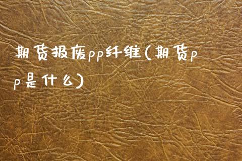 期货报废pp纤维(期货pp是什么)_https://www.boyangwujin.com_恒指期货_第1张