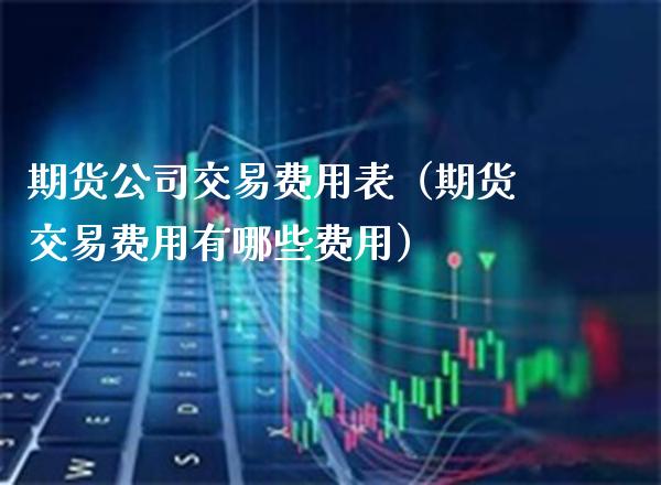 期货公司交易费用表（期货交易费用有哪些费用）_https://www.boyangwujin.com_道指期货_第1张