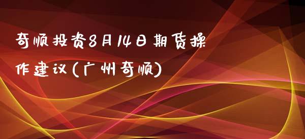 奇顺投资8月14日期货操作建议(广州奇顺)