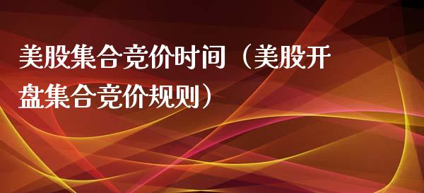 美股集合竞价时间（美股开盘集合竞价规则）_https://www.boyangwujin.com_期货直播间_第1张