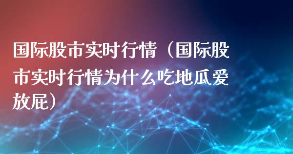 国际股市实时行情（国际股市实时行情为什么吃地瓜爱放屁）_https://www.boyangwujin.com_道指期货_第1张