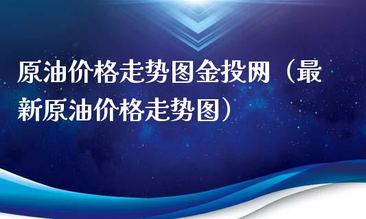 原油价格走势图金投网（最新原油价格走势图）