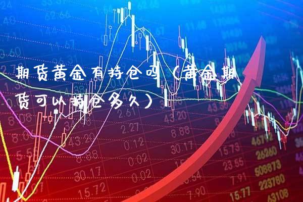 期货黄金有持仓吗（黄金期货可以持仓多久）