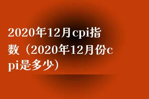 2020年12月cpi指数（2020年12月份cpi是多少）_https://www.boyangwujin.com_期货直播间_第1张