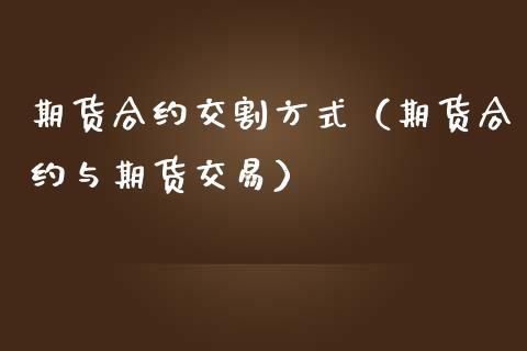 期货合约交割方式（期货合约与期货交易）_https://www.boyangwujin.com_原油期货_第1张