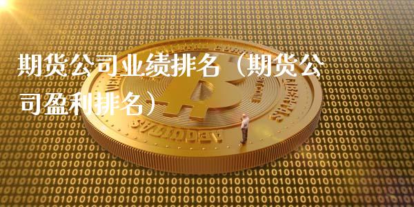 期货公司业绩排名（期货公司盈利排名）_https://www.boyangwujin.com_期货直播间_第1张