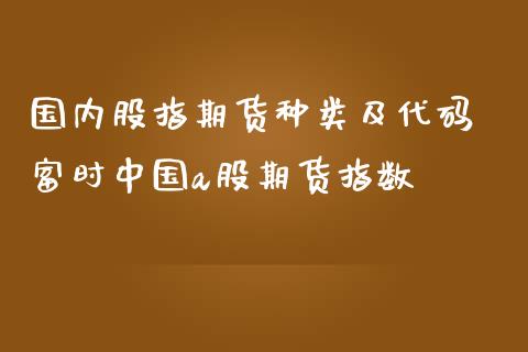 国内股指期货种类及代码 富时中国a股期货指数