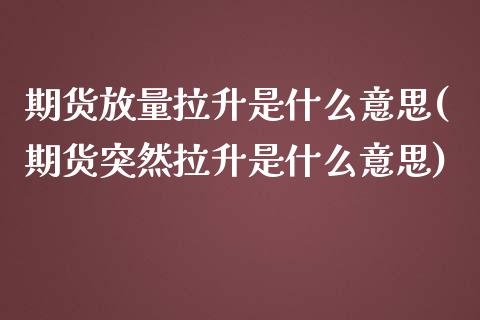 期货放量拉升是什么意思(期货突然拉升是什么意思)_https://www.boyangwujin.com_白银期货_第1张