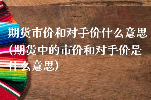 期货市价和对手价什么意思(期货中的市价和对手价是什么意思)_https://www.boyangwujin.com_纳指期货_第1张