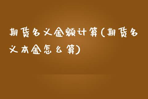 期货名义金额计算(期货名义本金怎么算)