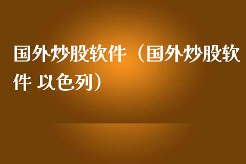 国外炒股软件（国外炒股软件 以色列）