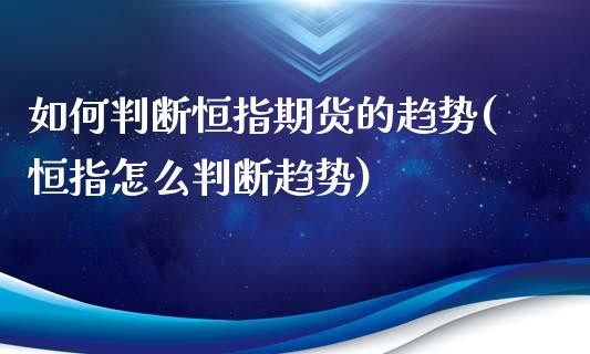 如何判断恒指期货的趋势(恒指怎么判断趋势)_https://www.boyangwujin.com_期货直播间_第1张