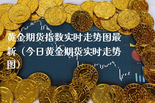 黄金期货指数实时走势图最新（今日黄金期货实时走势图）