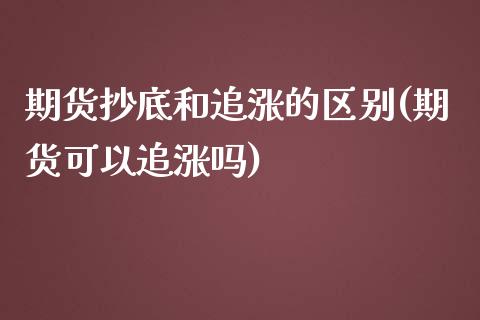 期货抄底和追涨的区别(期货可以追涨吗)