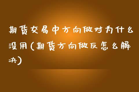 期货交易中方向做对为什么没用(期货方向做反怎么解决)