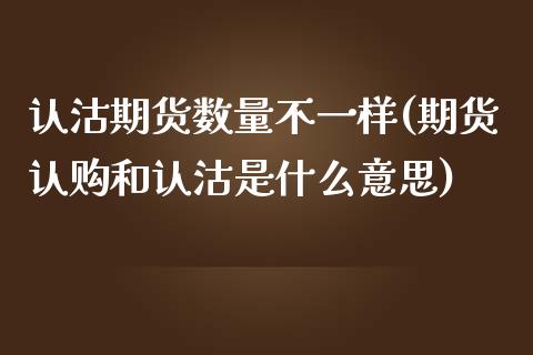 认沽期货数量不一样(期货认购和认沽是什么意思)