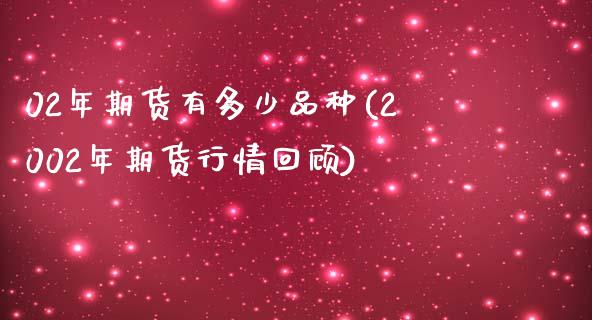 02年期货有多少品种(2002年期货行情回顾)