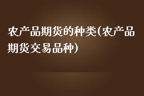 农产品期货的种类(农产品期货交易品种)