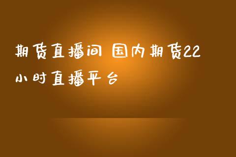 期货直播间 国内期货22小时直播平台