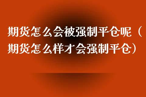 期货怎么会被强制平仓呢（期货怎么样才会强制平仓）