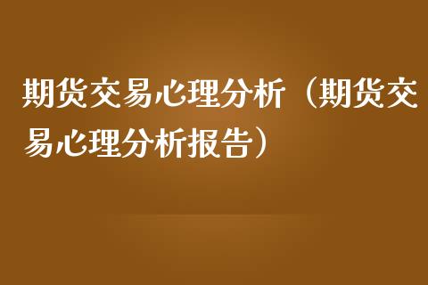 期货交易心理分析（期货交易心理分析报告）