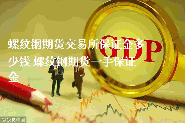 螺纹钢期货交易所保证金多少钱 螺纹钢期货一手保证金