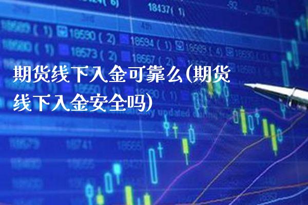 期货线下入金可靠么(期货线下入金安全吗)