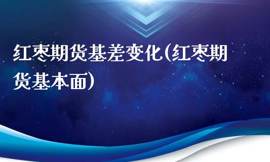 红枣期货基差变化(红枣期货基本面)_https://www.boyangwujin.com_恒指期货_第1张