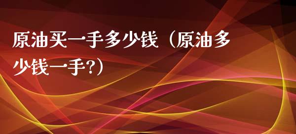 原油买一手多少钱（原油多少钱一手?）_https://www.boyangwujin.com_道指期货_第1张