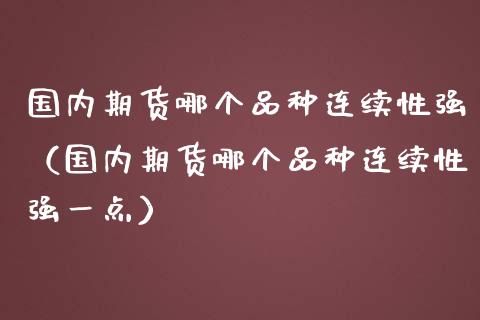 国内期货哪个品种连续性强（国内期货哪个品种连续性强一点）