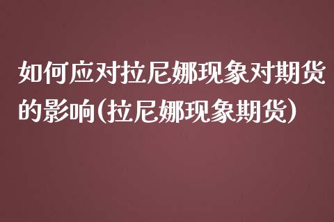 如何应对拉尼娜现象对期货的影响(拉尼娜现象期货)_https://www.boyangwujin.com_内盘期货_第1张