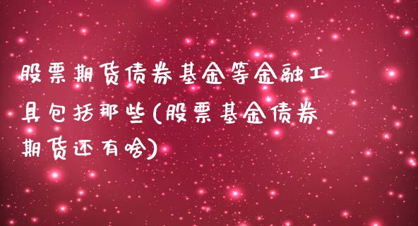 股票期货债券基金等金融工具包括那些(股票基金债券期货还有啥)_https://www.boyangwujin.com_黄金期货_第1张