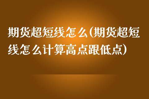 期货超短线怎么(期货超短线怎么计算高点跟低点)_https://www.boyangwujin.com_期货直播间_第1张