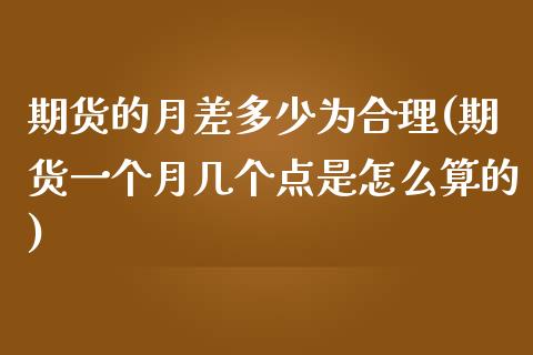 期货的月差多少为合理(期货一个月几个点是怎么算的)_https://www.boyangwujin.com_原油期货_第1张