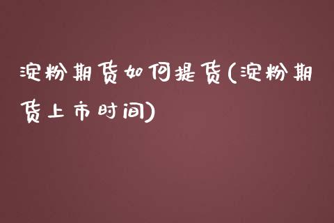 淀粉期货如何提货(淀粉期货上市时间)