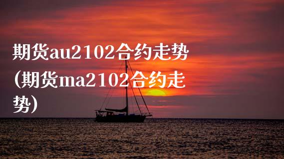 期货au2102合约走势(期货ma2102合约走势)