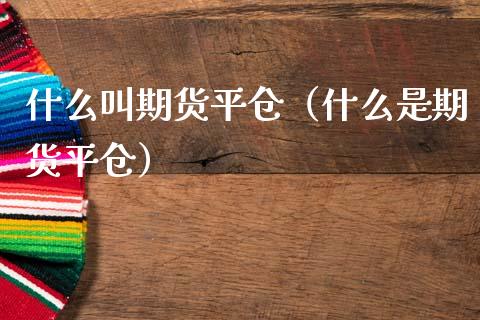 什么叫期货平仓（什么是期货平仓）_https://www.boyangwujin.com_期货直播间_第1张