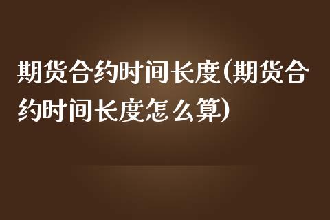 期货合约时间长度(期货合约时间长度怎么算)_https://www.boyangwujin.com_黄金期货_第1张