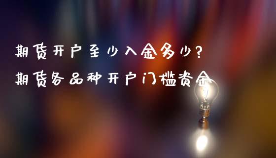 期货开户至少入金多少? 期货各品种开户门槛资金