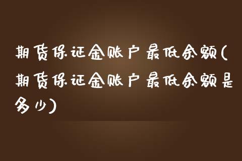 期货保证金账户最低余额(期货保证金账户最低余额是多少)_https://www.boyangwujin.com_期货直播间_第1张