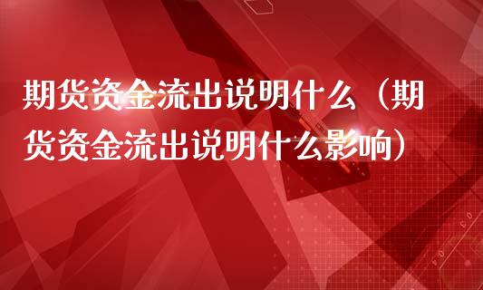 期货资金流出说明什么（期货资金流出说明什么影响）