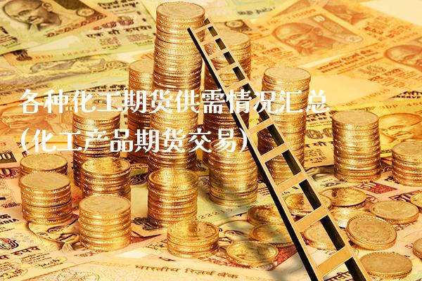 各种化工期货供需情况汇总(化工产品期货交易)