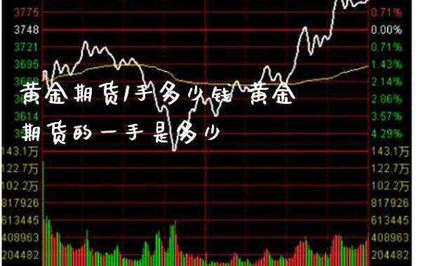 黄金期货1手多少钱 黄金期货的一手是多少