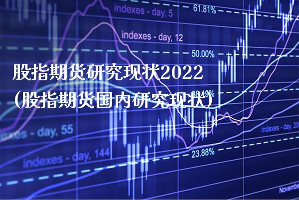 股指期货研究现状2022(股指期货国内研究现状)