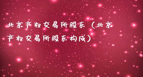 北京产权交易所股东（北京产权交易所股东构成）_https://www.boyangwujin.com_道指期货_第1张