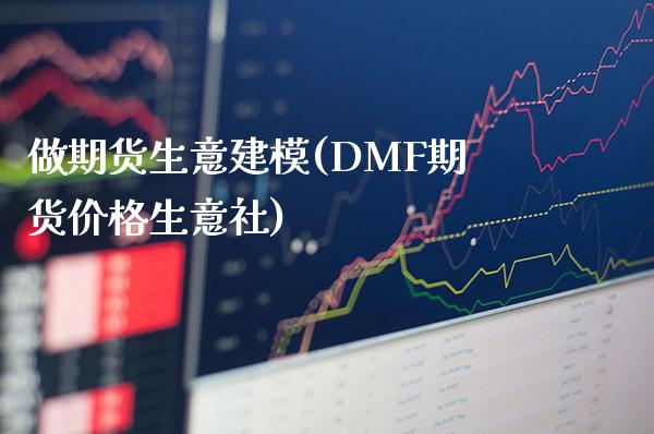 做期货生意建模(DMF期货价格生意社)_https://www.boyangwujin.com_期货直播间_第1张