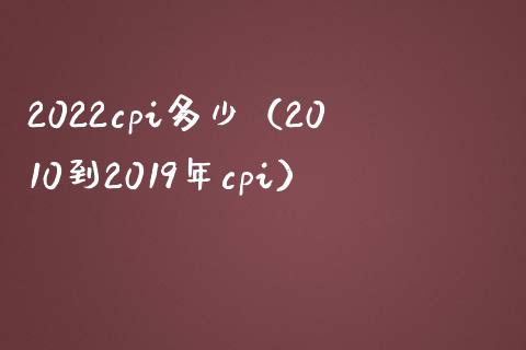 2022cpi多少（2010到2019年cpi）