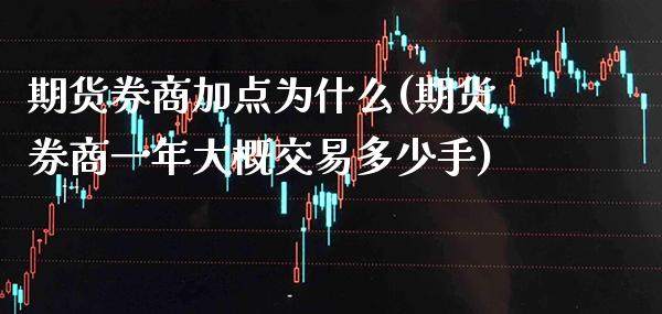 期货券商加点为什么(期货券商一年大概交易多少手)